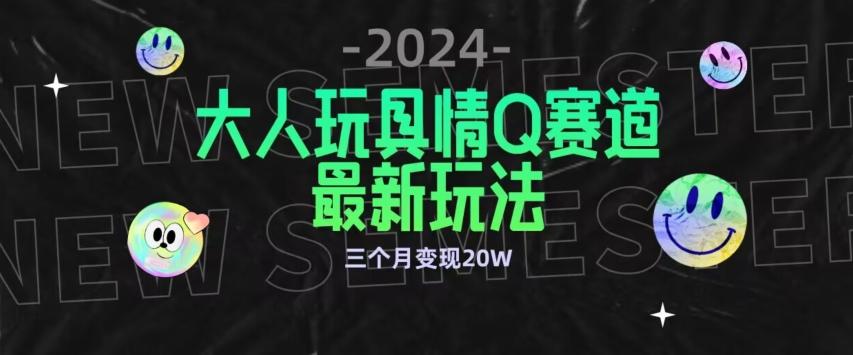 全新大人玩具情Q赛道合规新玩法，公转私域不封号流量多渠道变现，三个月变现20W【揭秘】_就是爱分享