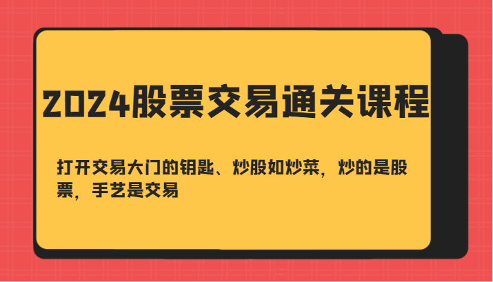 2024股票交易通关课-打开交易大门的钥匙、炒股如炒菜，炒的是股票，手艺是交易_就是爱分享