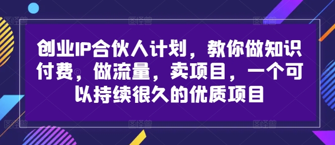 创业IP合伙人计划，教你做知识付费，做流量，卖项目，一个可以持续很久的优质项目_就是爱分享