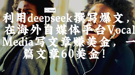 出海搞钱！利用deepseek撰写爆文，在海外自媒体平台Vocal Media写文章挣美金，一篇文章60刀_就是爱分享