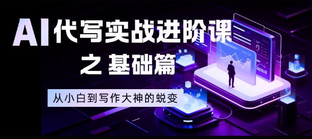 AI代写实战进阶课之基础篇，从小白到写作大神的蜕变【揭秘】_就是爱分享