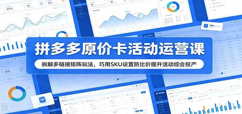 拼多多原价卡活动运营课:拆解多链接矩阵玩法,巧用SKU设置防比价提升活动综合投产_一起云网创