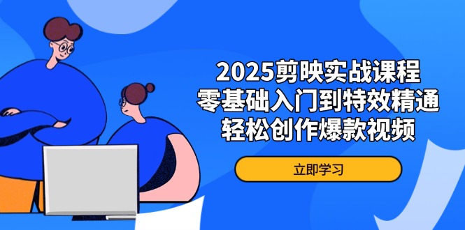 2025剪映实战课程，零基础入门到特效精通，轻松创作爆款视频_就是爱分享