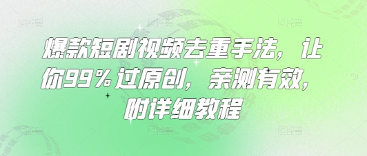 爆款短剧视频去重手法，让你99%过原创，亲测有效，附详细教程_就是爱分享
