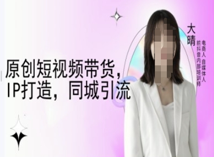 原创短视频带货，IP打造，同城引流-大晴自媒体教程_就是爱分享