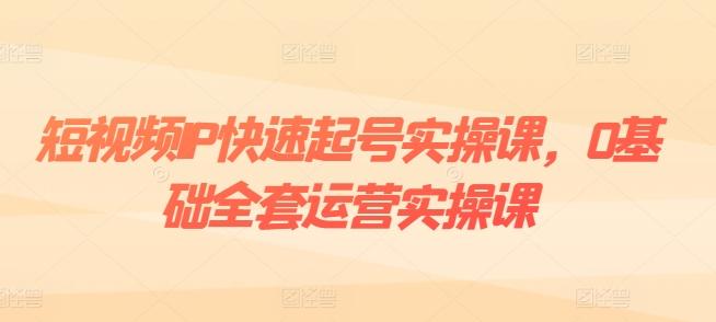 短视频IP快速起号实操课，0基础全套运营实操课，爆款内容设计+粉丝运营+内容变现_就是爱分享
