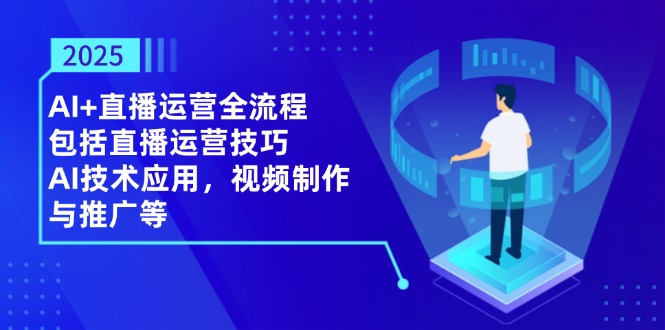 2025AI+直播运营全流程，包括直播运营技巧，AI技术应用，视频制作与推广等_就是爱分享