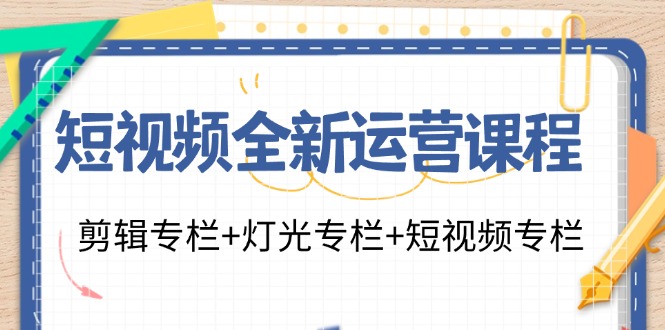 短视频全新运营课程：剪辑专栏+灯光专栏+短视频专栏(23节课)_就是爱分享