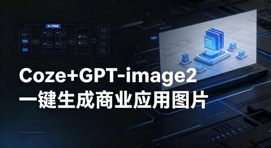 【Coze工作流搭建实操教程】coze+GPT-image2一键生成商业应用图片，全流程保姆级教学_一起云网创