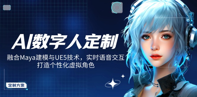 AI数字人定制，融合Maya建模与UE5技术，实时语音交互，打造个性化虚拟角色_就是爱分享
