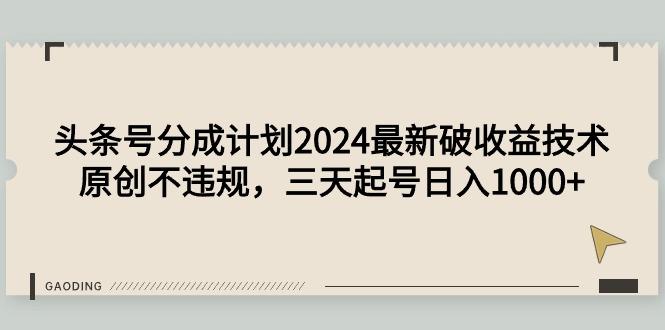 (9455期)头条号分成计划2024最新破收益技术，原创不违规，三天起号日入1000+_就是爱分享