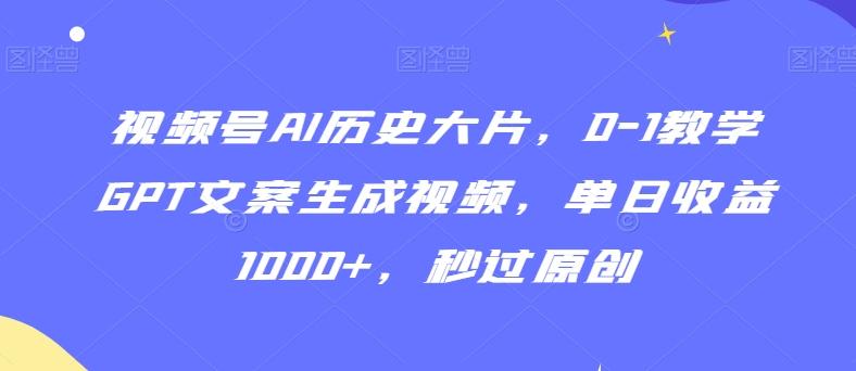 视频号AI历史大片，0-1教学GPT文案生成视频，单日收益1000+，秒过原创【揭秘】_就是爱分享