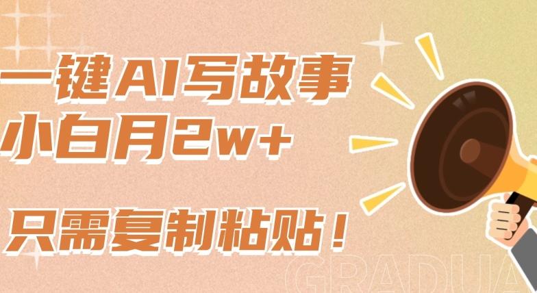 一键AI写故事，新赛道新玩法，只需复制粘贴，小白轻松月入2w+【揭秘】_就是爱分享