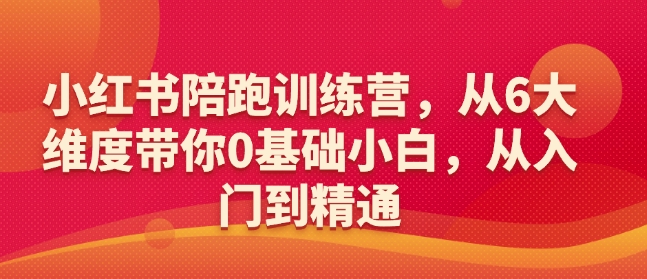 小红书陪跑训练营，从6大维度带你0基础小白，从入门到精通_就是爱分享