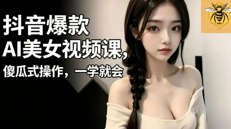 抖音爆款AI美女视频课,傻瓜式操作,一学就会,1个小就能上手_一起云网创