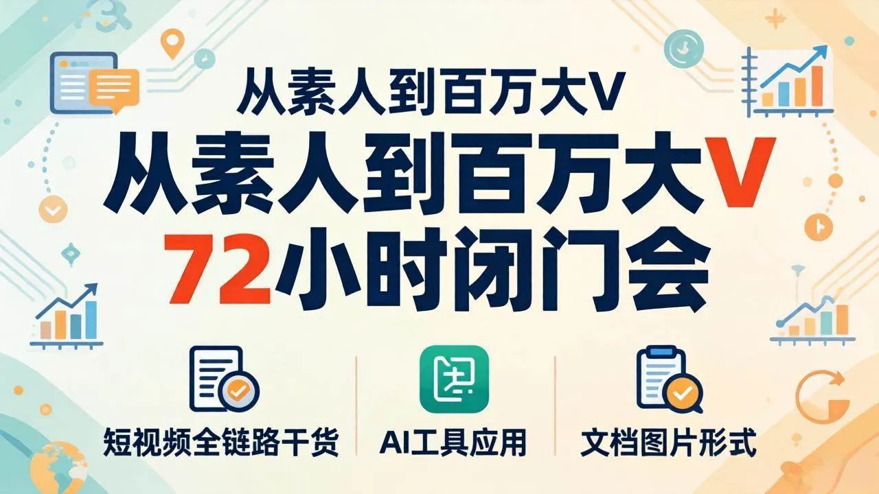 （18121期）从素人到百万大V 72小时闭门会：短视频全链路干货+AI工具应用，文档图片形式轻松学变现_就是爱分享