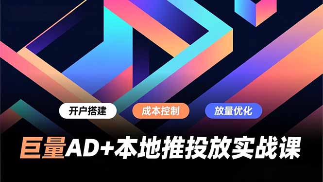 巨量AD+本地推投放实战课，开户搭建、成本控制、放量优化，有效提升商家线上获客与转化效率_就是爱分享