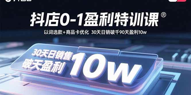 （15956期）抖店0-1盈利特训课：以词选款+商品卡优化 30天日销破千90天盈利10w_就是爱分享