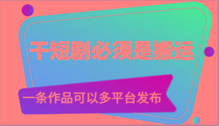 干短剧必须是搬运，一条作品可以多平台发布(附送软件)_就是爱分享