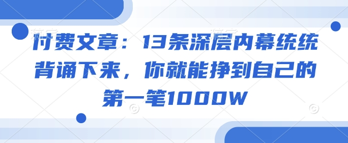 付费文章:13条深层内幕统统背诵下来,你就能挣到自己的第一笔1000W_就是爱分享