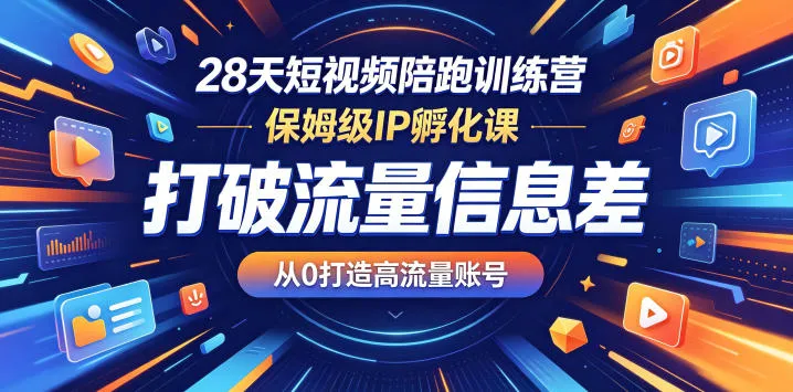 28天短视频陪跑训练营,保姆级IP孵化课,打破流量信息差,从0打造高流量账号_一起云网创