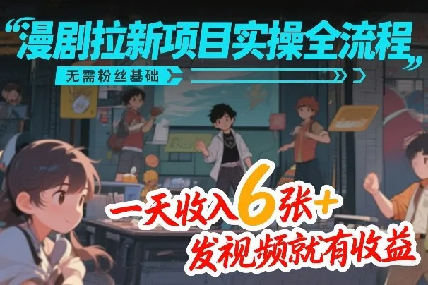 漫剧拉新项目实操全流程,无需粉丝基础,一天收入6张+,发视频就有收益_就是爱分享