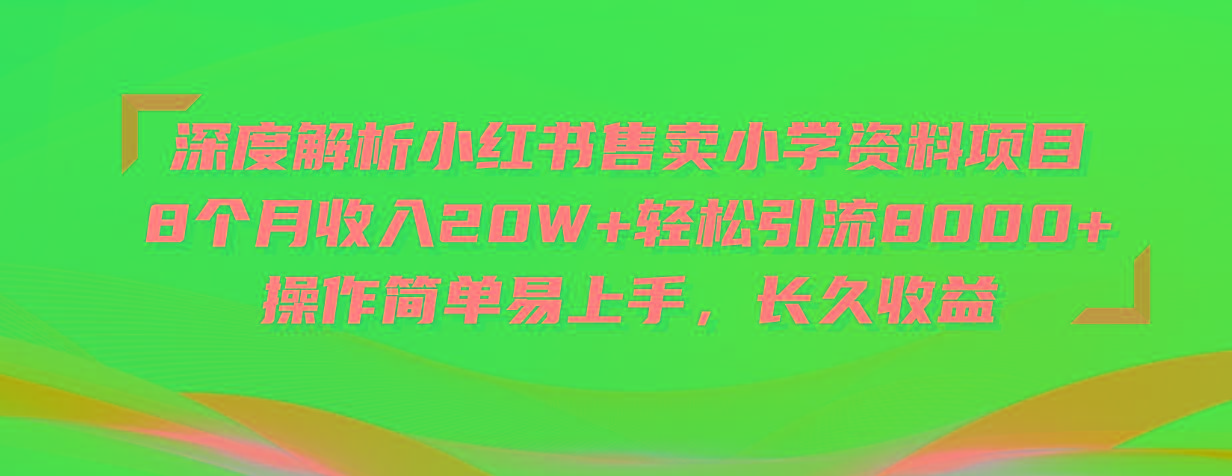 深度解析小红书售卖小学资料项目 8个月收入20W+轻松引流8000+操作简单..._就是爱分享