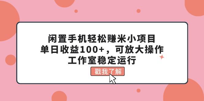 闲置手机轻松赚米小项目，单日收益100+，可放大操作，工作室稳定运行_就是爱分享