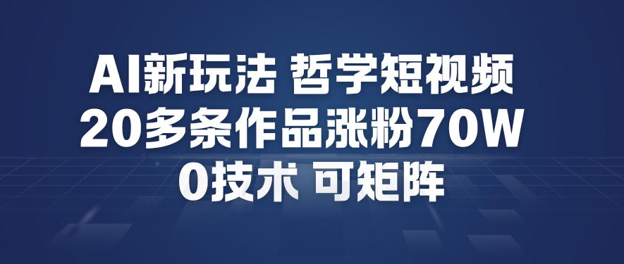 AI新玩法哲学短视频制作教学，20多条作品涨粉70W，0成本赛道，可矩阵_就是爱分享