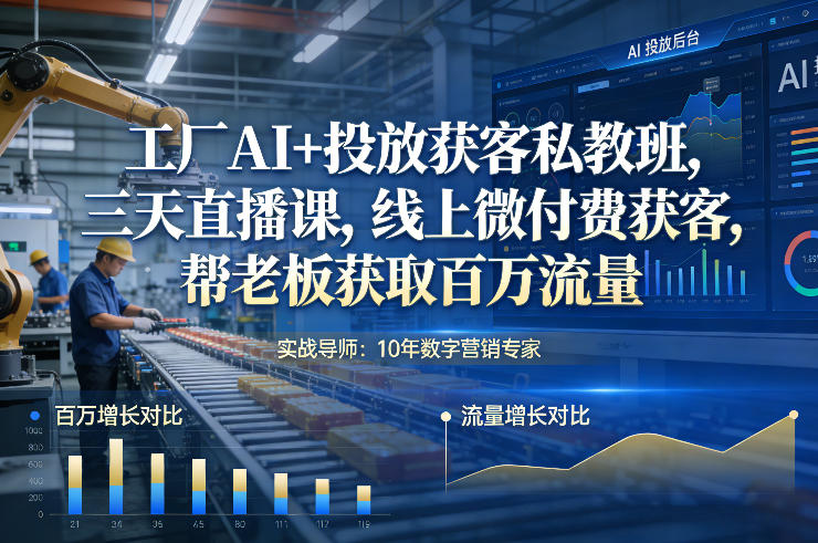 工厂AI+投放获客私教班，三天直播课，线上微付费获客，帮老板获取百万流量_就是爱分享