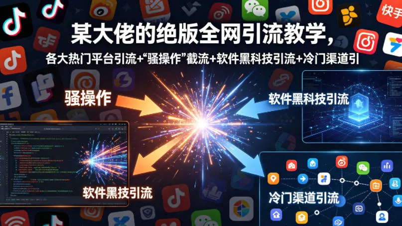 某大佬的绝版全网引流教学，各大热门平台引流+”骚操作”截流+软件黑科技引流+冷门渠道引流等_就是爱分享