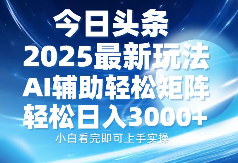 今日头条2025最新玩法，思路简单，复制粘贴，AI辅助，轻松矩阵日入3000+_就是爱分享