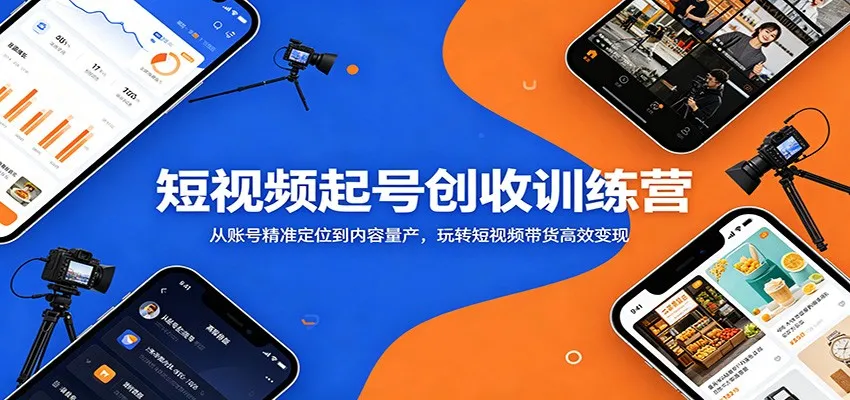 短视频起号创收训练营：从账号精准定位到内容量产，玩转短视频带货高效变现_一起云网创