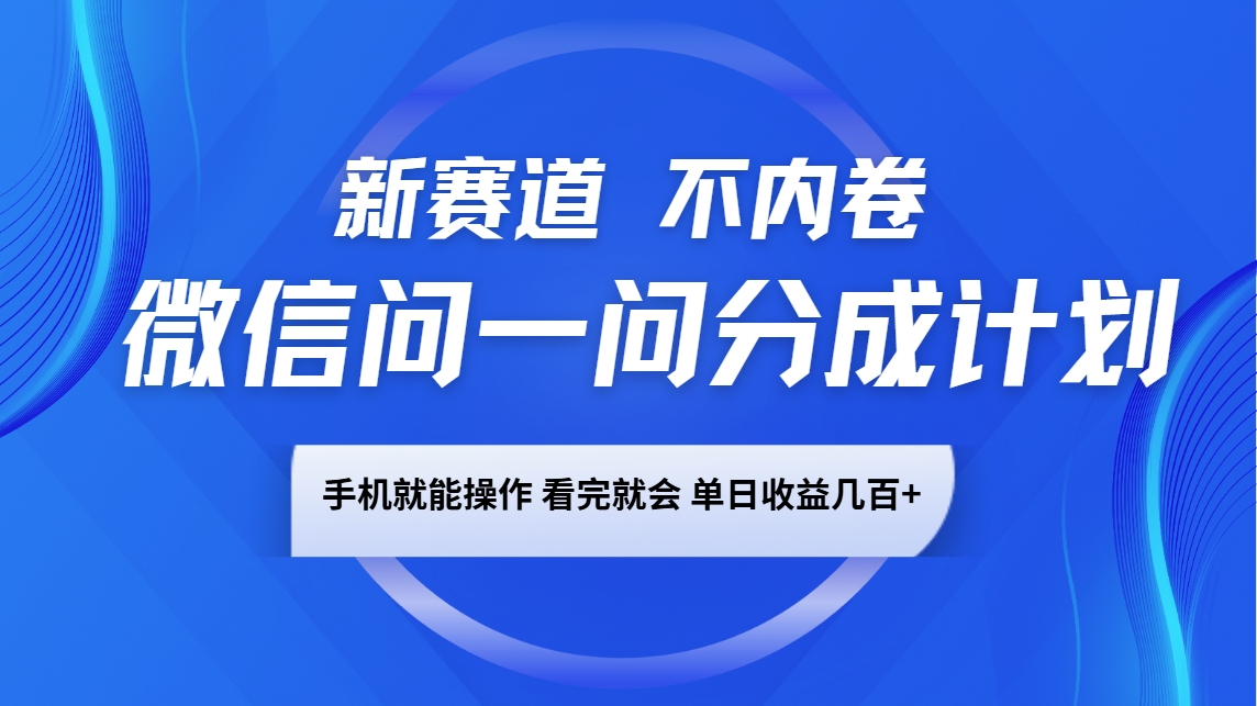 微信问一问分成计划，新赛道不内卷，长期稳定 手机就能操作，单日收益几百+_就是爱分享