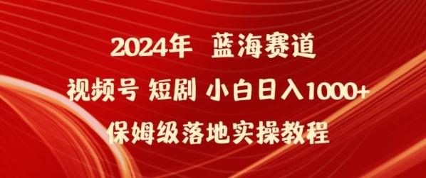 2024年视频号短剧新玩法小白日入1000+保姆级落地实操教程【揭秘】_就是爱分享