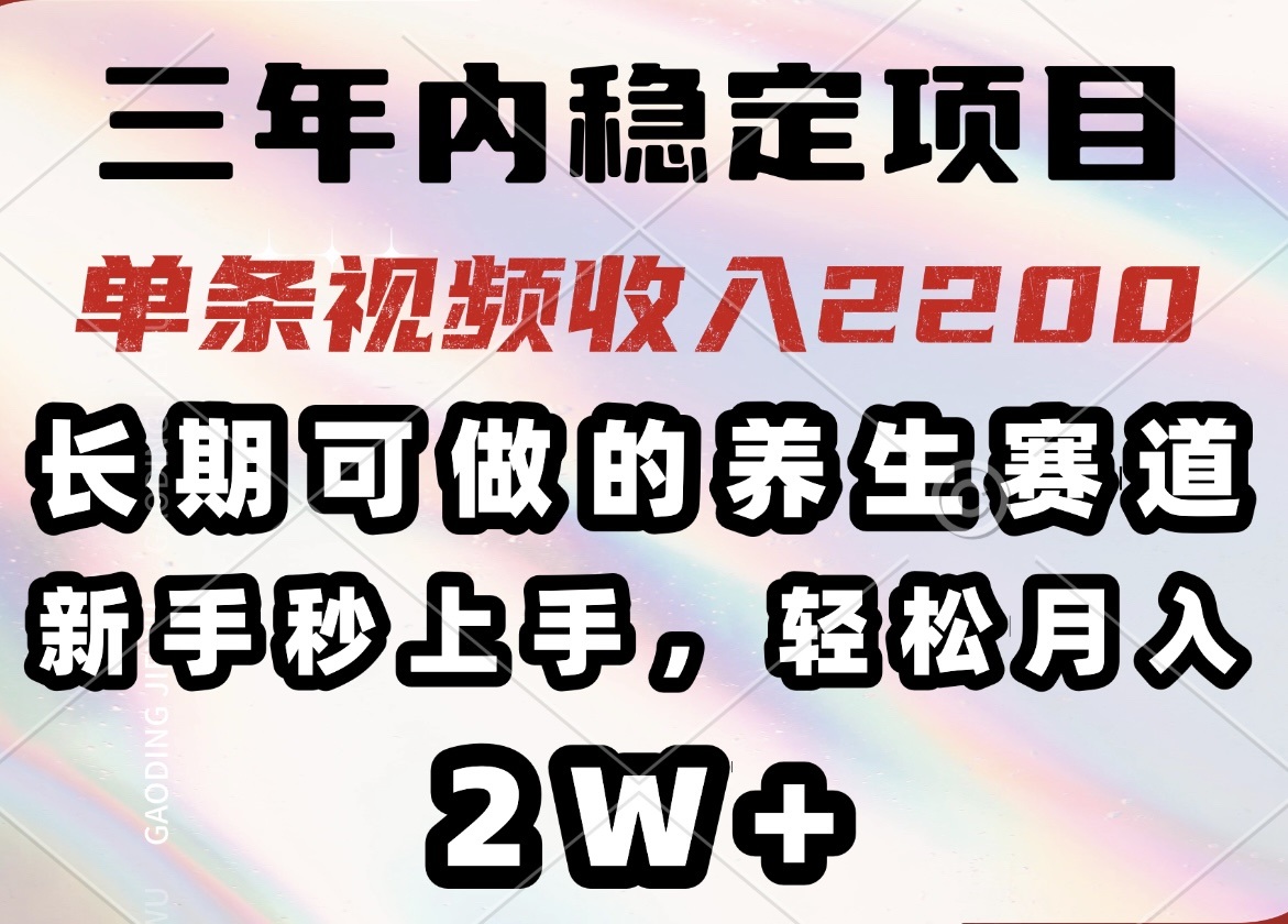 三年内稳定项目，长期可做的养生赛道，单条视频收入2200，新手秒上手，…_就是爱分享