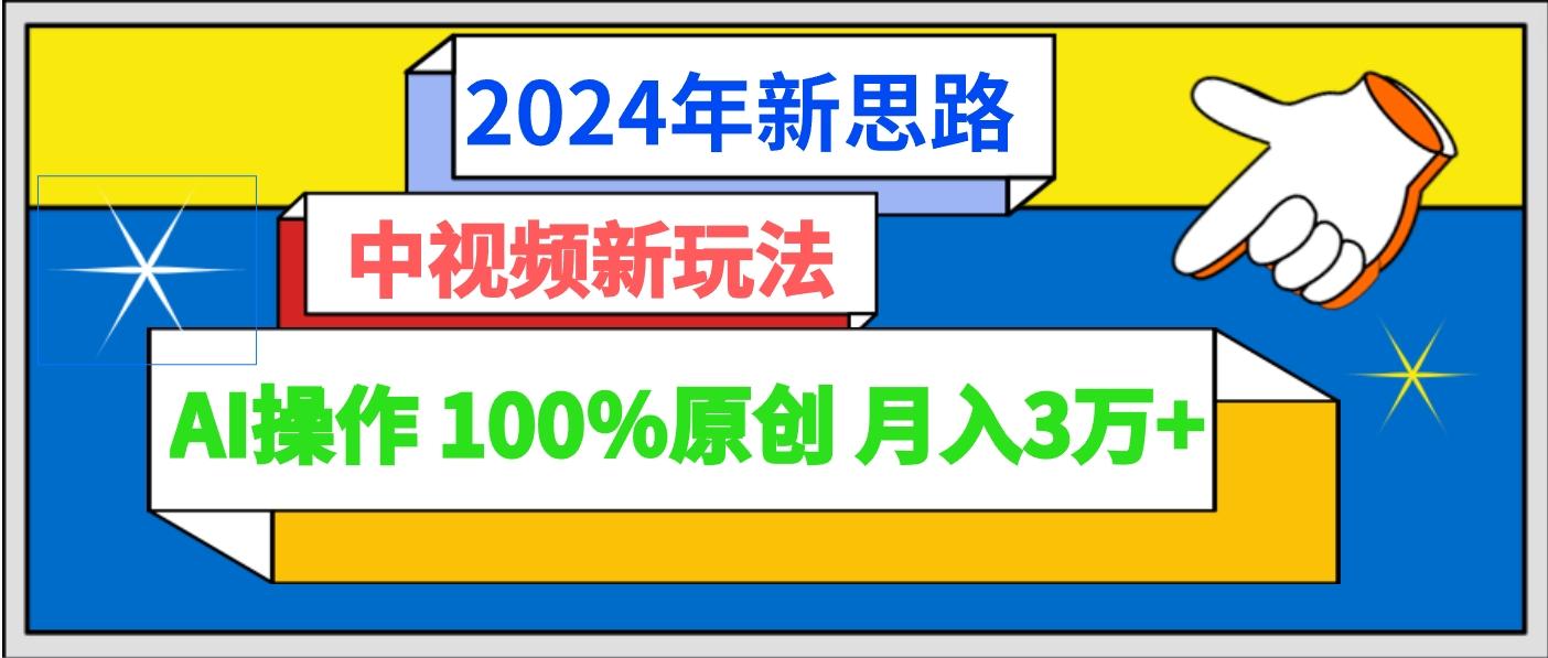 2024年新思路 中视频新玩法AI操作 100%原创月入3万+_就是爱分享