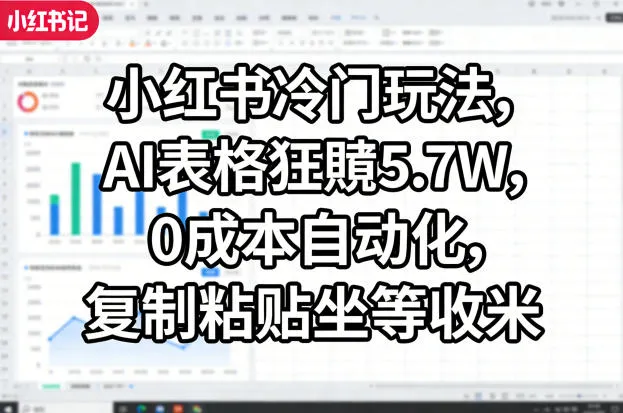小红书冷门玩法，AI表格狂賺5.7W，0成本自动化，复制粘贴坐等收米_就是爱分享