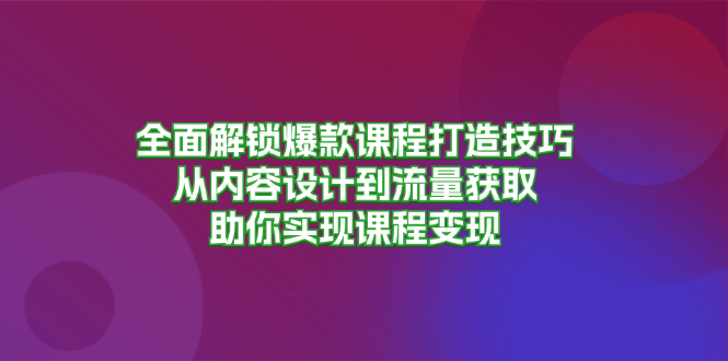 全面解锁爆款课程打造技巧，从内容设计到流量获取，助你实现课程变现_就是爱分享