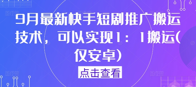 9月最新快手短剧推广搬运技术，可以实现1：1搬运(仅安卓)_就是爱分享
