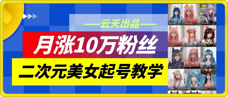 云天二次元美女起号教学，月涨10万粉丝，不判搬运_就是爱分享