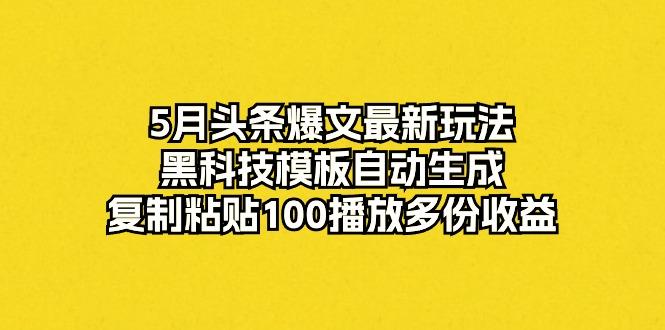5月头条爆文最新玩法,黑科技模板自动生成,复制粘贴100播放多份收益_就是爱分享