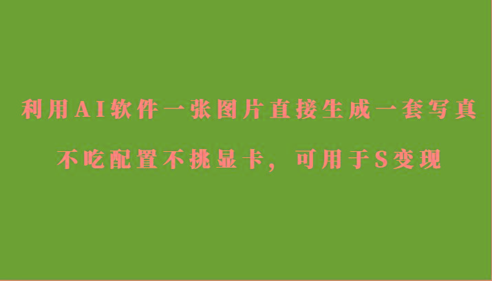 利用AI软件只需一张图片直接生成一套写真,不吃配置不挑显卡,可用于S变现_就是爱分享