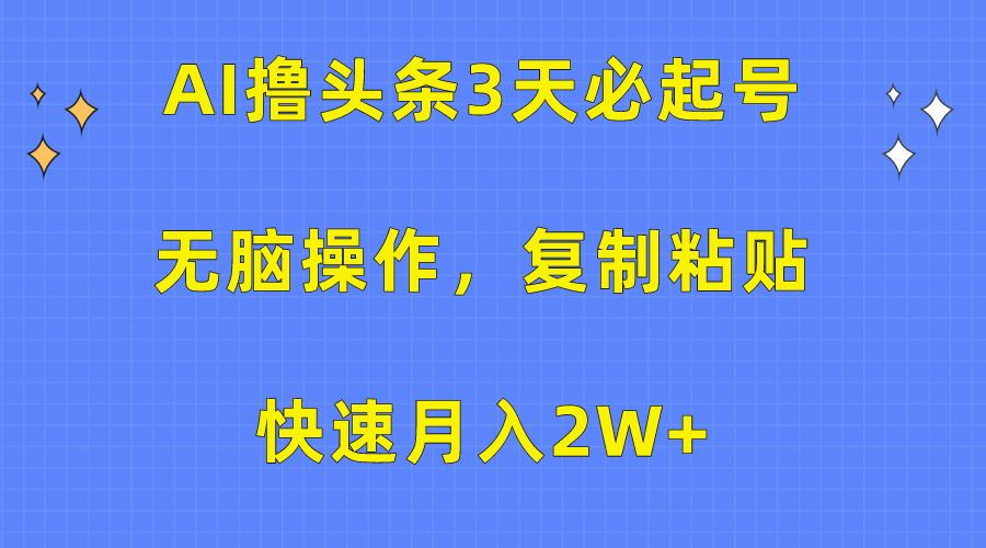 (10043期)AI撸头条3天必起号，无脑操作3分钟1条，复制粘贴快速月入2W+_就是爱分享