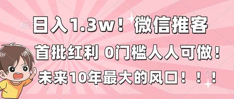 （16969期）日入1.3w！微信推客，首批红利，未来10年最大的风口，0门槛，人人可做！_就是爱分享