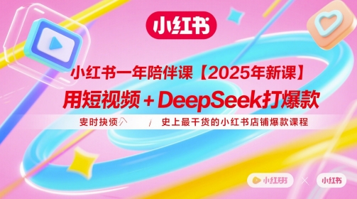 小红书一年陪伴课【2025年新课】，用短视频+deepSeek打爆款，史上最干货的小红书店铺爆款课程_就是爱分享