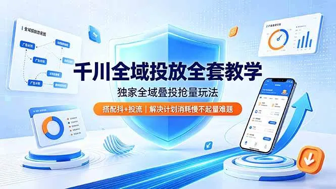 (19172期)千川全域投放全套教学,独家全域叠投抢量玩法,搭配抖+投流,解决计划消耗慢不起量难题_一起云网创