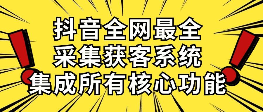 抖音全网最全采集获客系统，集成所有核心功能，日引500+_就是爱分享