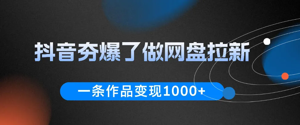 抖音夯爆了做网盘拉新，一条作品轻松10W+流量，变现1k+，看完即可上手操作_一起云网创