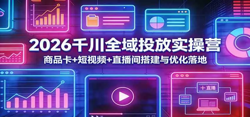 2026千川全域投放实操营：商品卡+短视频+直播间搭建与优化落地_就是爱分享